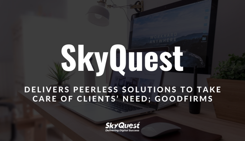 SkyQuest Delivers Peerless Solutions to Take Care of Clients’ Need; GoodFirms